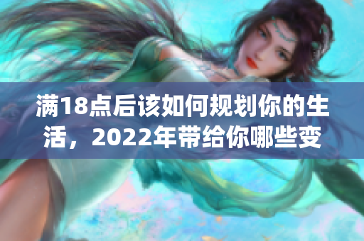 满18点后该如何规划你的生活，2022年带给你哪些变化？(1)