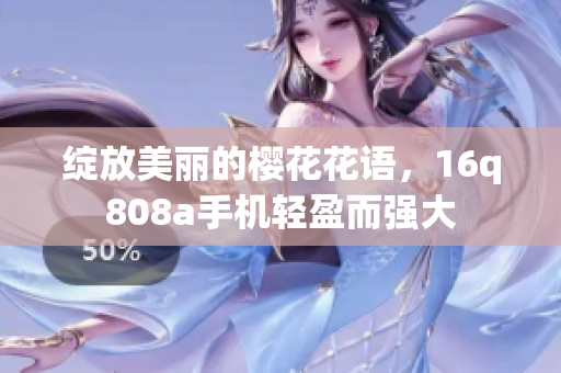 绽放美丽的樱花花语，16q808a手机轻盈而强大