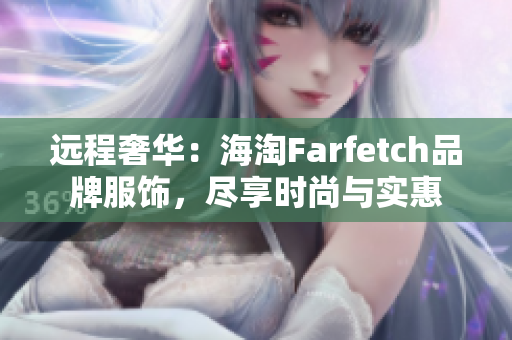 远程奢华：海淘Farfetch品牌服饰，尽享时尚与实惠