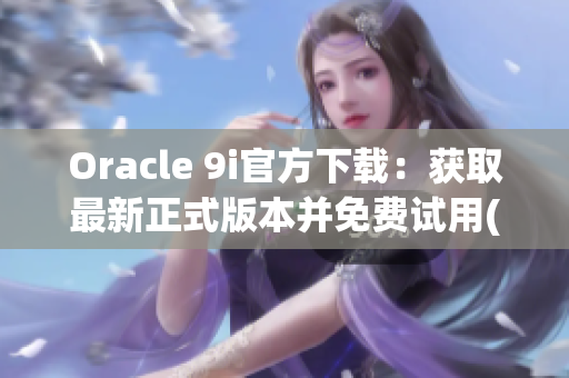 Oracle 9i官方下载：获取最新正式版本并免费试用(1)