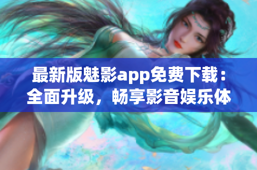 最新版魅影app免费下载：全面升级，畅享影音娱乐体验(1)