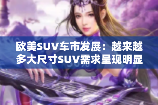 欧美SUV车市发展：越来越多大尺寸SUV需求呈现明显上升趋势