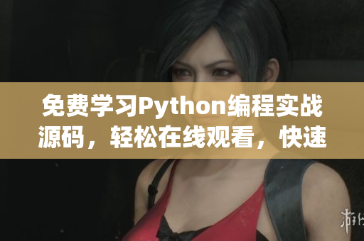 免费学习Python编程实战源码，轻松在线观看，快速掌握技能