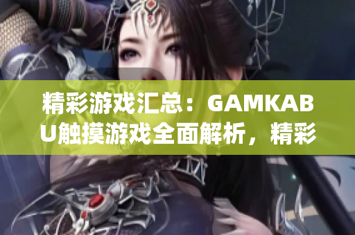 精彩游戏汇总：GAMKABU触摸游戏全面解析，精彩内容一网打尽(1)