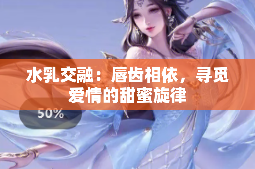 水乳交融：唇齿相依，寻觅爱情的甜蜜旋律