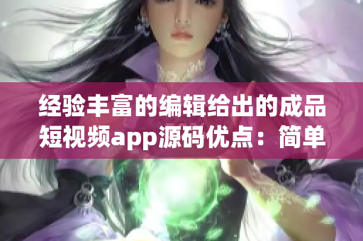 经验丰富的编辑给出的成品短视频app源码优点：简单易用、功能强大、可定制化较强