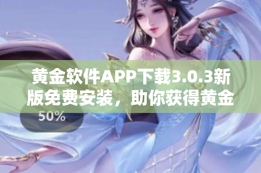 黄金软件APP下载3.0.3新版免费安装，助你获得黄金般顺畅体验