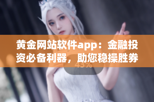 黄金网站软件app：金融投资必备利器，助您稳操胜券