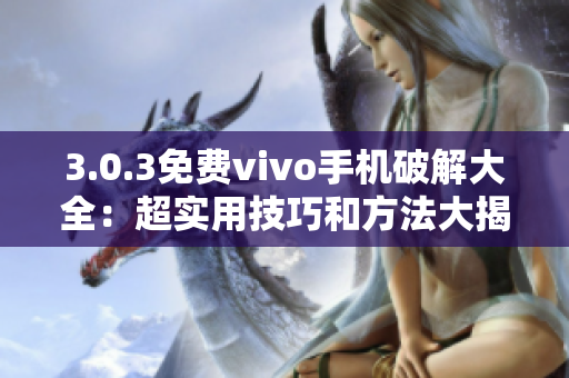 3.0.3免费vivo手机破解大全：超实用技巧和方法大揭秘