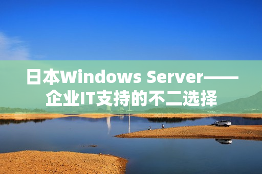 日本Windows Server——企业IT支持的不二选择