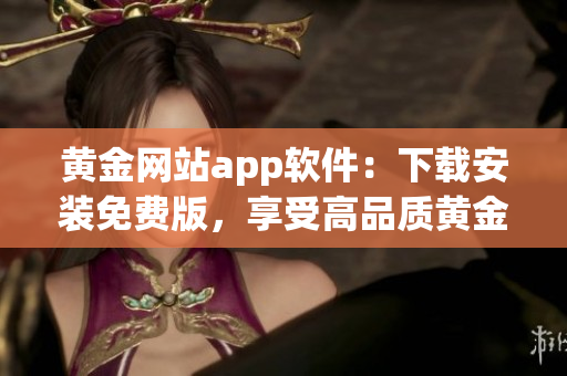 黄金网站app软件：下载安装免费版，享受高品质黄金交易服务