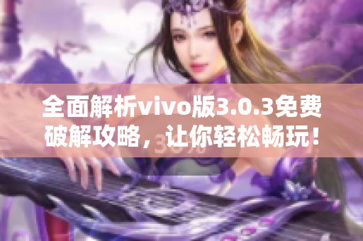 全面解析vivo版3.0.3免费破解攻略，让你轻松畅玩！