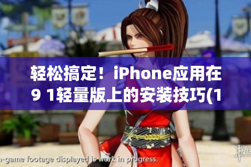 轻松搞定！iPhone应用在9 1轻量版上的安装技巧(1)