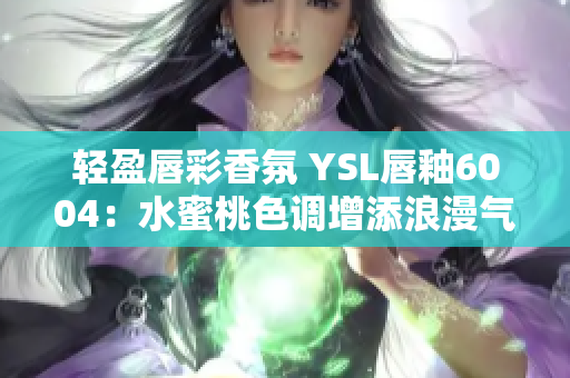 轻盈唇彩香氛 YSL唇釉6004：水蜜桃色调增添浪漫气息