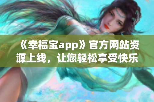 《幸福宝app》官方网站资源上线，让您轻松享受快乐生活！