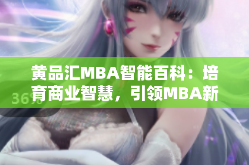 黄品汇MBA智能百科：培育商业智慧，引领MBA新视野