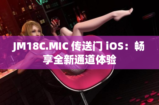 JM18C.MIC 传送门 iOS：畅享全新通道体验