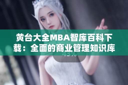 黄台大全MBA智库百科下载：全面的商业管理知识库