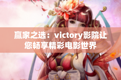 赢家之选：victory影院让您畅享精彩电影世界