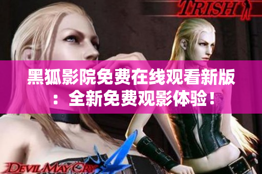 黑狐影院免费在线观看新版：全新免费观影体验！