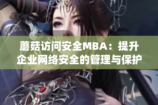 蘑菇访问安全MBA：提升企业网络安全的管理与保护(1)