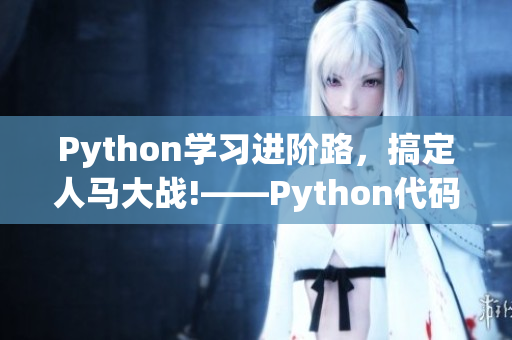 Python学习进阶路，搞定人马大战!——Python代码教程