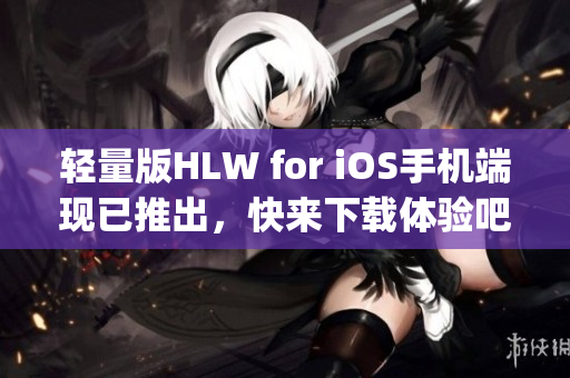 轻量版HLW for iOS手机端现已推出，快来下载体验吧(1)