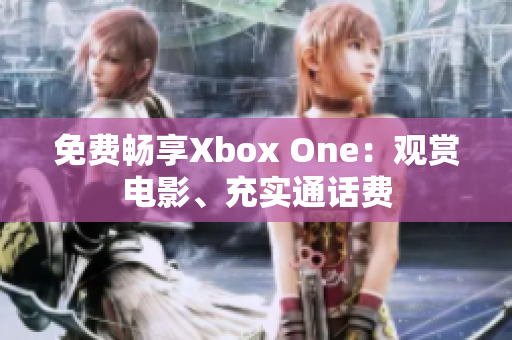 免费畅享Xbox One：观赏电影、充实通话费