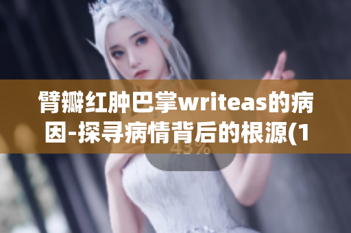 臂瓣红肿巴掌writeas的病因-探寻病情背后的根源(1)