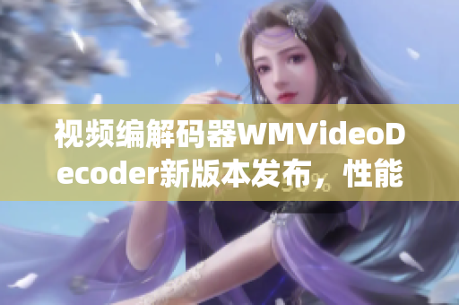 视频编解码器WMVideoDecoder新版本发布，性能大幅提升(1)