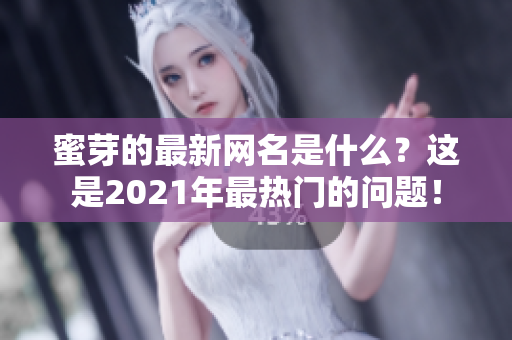 蜜芽的最新网名是什么？这是2021年最热门的问题！