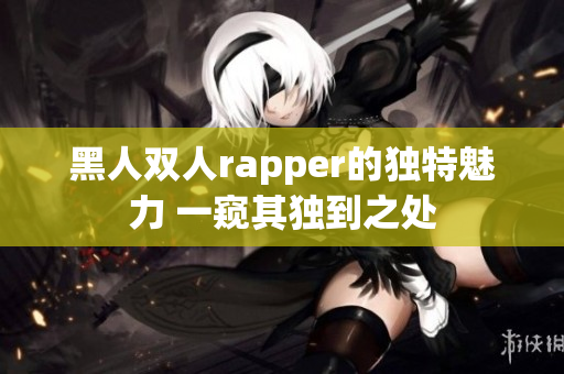 黑人双人rapper的独特魅力 一窥其独到之处