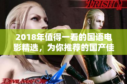 2018年值得一看的国语电影精选，为你推荐的国产佳作
