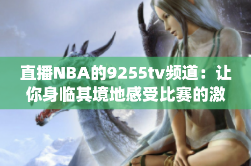 直播NBA的9255tv频道：让你身临其境地感受比赛的激情(1)