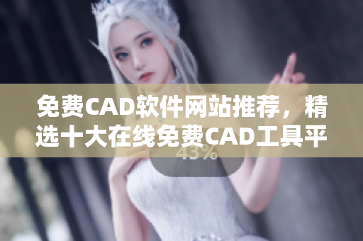 免费CAD软件网站推荐，精选十大在线免费CAD工具平台