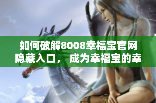 如何破解8008幸福宝官网隐藏入口， 成为幸福宝的幸运儿！