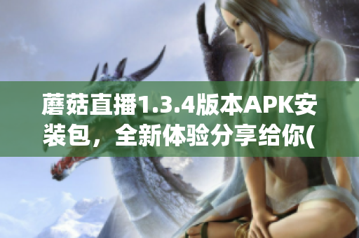 蘑菇直播1.3.4版本APK安装包，全新体验分享给你(1)