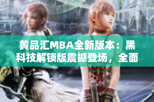 黄品汇MBA全新版本：黑科技解锁版震撼登场，全面升级！