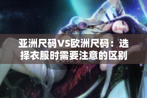 亚洲尺码VS欧洲尺码：选择衣服时需要注意的区别