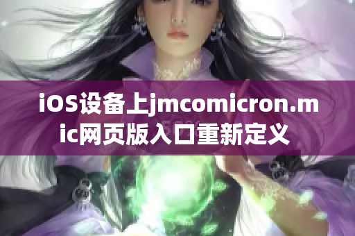 iOS设备上jmcomicron.mic网页版入口重新定义 