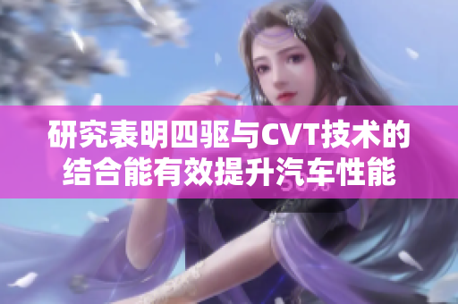 研究表明四驱与CVT技术的结合能有效提升汽车性能