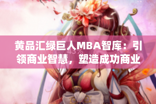 黄品汇绿巨人MBA智库：引领商业智慧，塑造成功商业领袖(1)