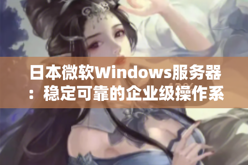 日本微软Windows服务器：稳定可靠的企业级操作系统