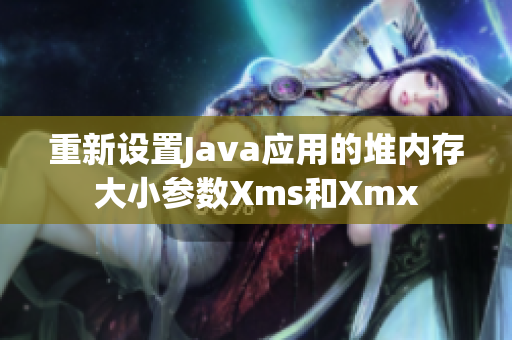 重新设置Java应用的堆内存大小参数Xms和Xmx