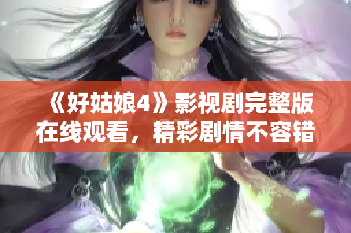 《好姑娘4》影视剧完整版在线观看，精彩剧情不容错过