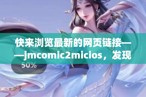 快来浏览最新的网页链接——jmcomic2micios，发现惊喜！(1)