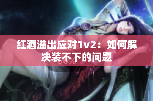 红酒溢出应对1v2：如何解决装不下的问题