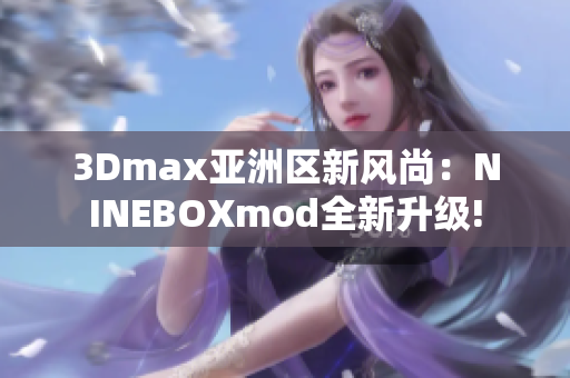 3Dmax亚洲区新风尚：NINEBOXmod全新升级!