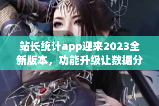 站长统计app迎来2023全新版本，功能升级让数据分析更精准(1)