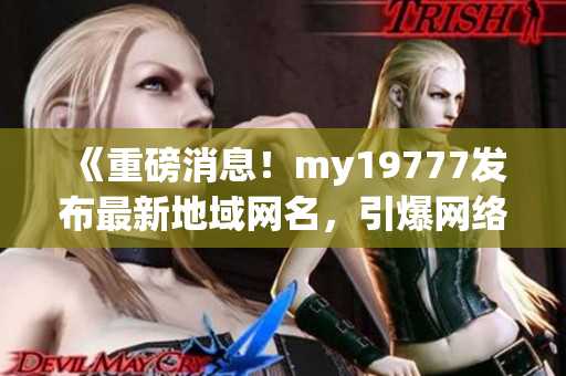 《重磅消息！my19777发布最新地域网名，引爆网络热议》